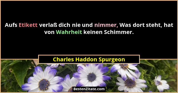 Aufs Etikett verlaß dich nie und nimmer, Was dort steht, hat von Wahrheit keinen Schimmer.... - Charles Haddon Spurgeon