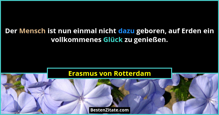 Der Mensch ist nun einmal nicht dazu geboren, auf Erden ein vollkommenes Glück zu genießen.... - Erasmus von Rotterdam