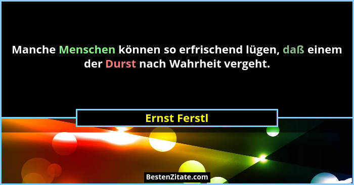 Manche Menschen können so erfrischend lügen, daß einem der Durst nach Wahrheit vergeht.... - Ernst Ferstl