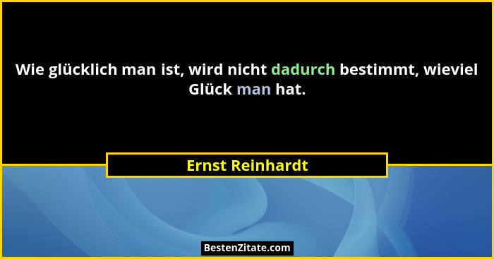 Wie glücklich man ist, wird nicht dadurch bestimmt, wieviel Glück man hat.... - Ernst Reinhardt