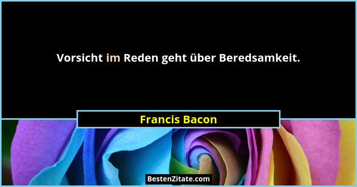 Vorsicht im Reden geht über Beredsamkeit.... - Francis Bacon