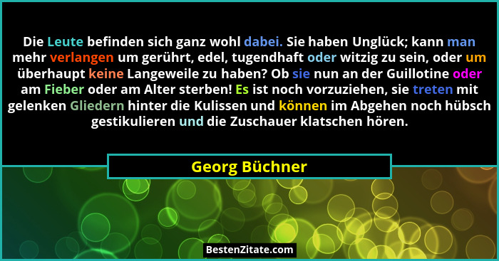 Die Leute befinden sich ganz wohl dabei. Sie haben Unglück; kann man mehr verlangen um gerührt, edel, tugendhaft oder witzig zu sein,... - Georg Büchner