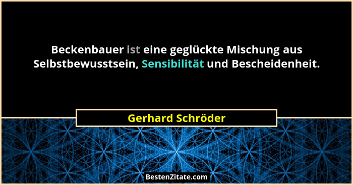 Beckenbauer ist eine geglückte Mischung aus Selbstbewusstsein, Sensibilität und Bescheidenheit.... - Gerhard Schröder