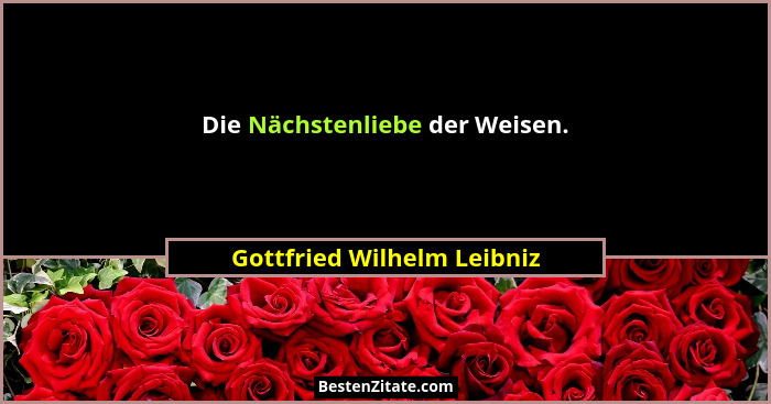 Die Nächstenliebe der Weisen.... - Gottfried Wilhelm Leibniz