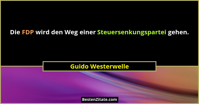 Die FDP wird den Weg einer Steuersenkungspartei gehen.... - Guido Westerwelle