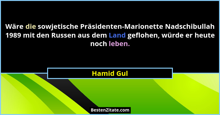 Wäre die sowjetische Präsidenten-Marionette Nadschibullah 1989 mit den Russen aus dem Land geflohen, würde er heute noch leben.... - Hamid Gul