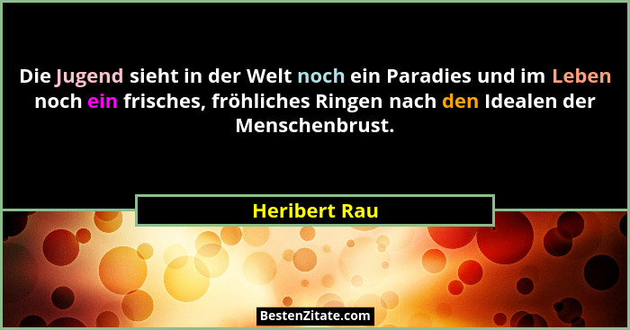 Die Jugend sieht in der Welt noch ein Paradies und im Leben noch ein frisches, fröhliches Ringen nach den Idealen der Menschenbrust.... - Heribert Rau