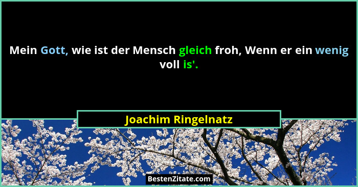 Mein Gott, wie ist der Mensch gleich froh, Wenn er ein wenig voll is'.... - Joachim Ringelnatz