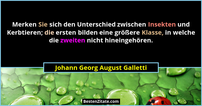 Merken Sie sich den Unterschied zwischen Insekten und Kerbtieren; die ersten bilden eine größere Klasse, in welche die... - Johann Georg August Galletti