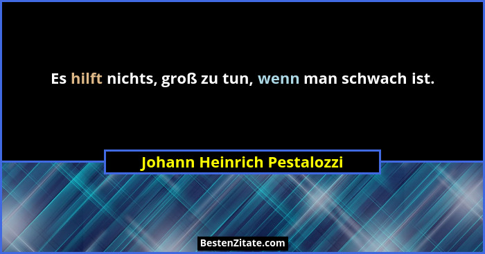 Es hilft nichts, groß zu tun, wenn man schwach ist.... - Johann Heinrich Pestalozzi