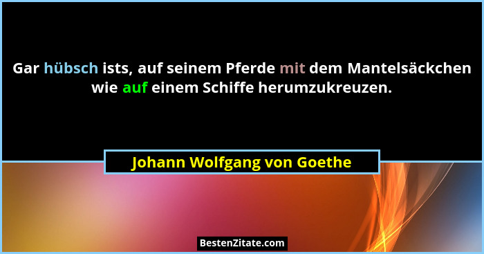 Gar hübsch ists, auf seinem Pferde mit dem Mantelsäckchen wie auf einem Schiffe herumzukreuzen.... - Johann Wolfgang von Goethe