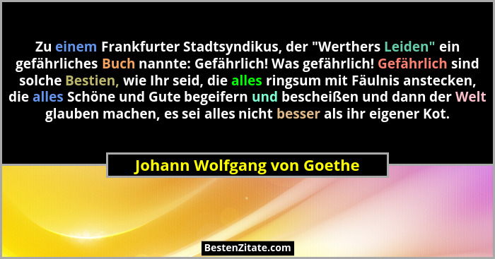 Zu einem Frankfurter Stadtsyndikus, der "Werthers Leiden" ein gefährliches Buch nannte: Gefährlich! Was gefährlic... - Johann Wolfgang von Goethe