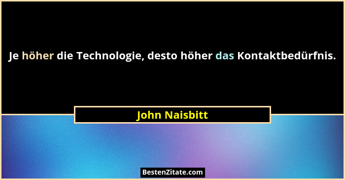 Je höher die Technologie, desto höher das Kontaktbedürfnis.... - John Naisbitt