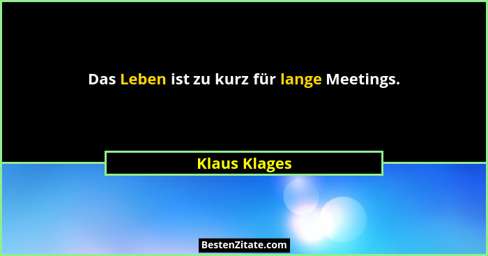 Das Leben ist zu kurz für lange Meetings.... - Klaus Klages
