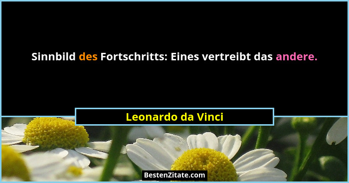 Sinnbild des Fortschritts: Eines vertreibt das andere.... - Leonardo da Vinci