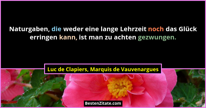 Naturgaben, die weder eine lange Lehrzeit noch das Glück erringen kann, ist man zu achten gezwungen.... - Luc de Clapiers, Marquis de Vauvenargues