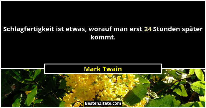 Schlagfertigkeit ist etwas, worauf man erst 24 Stunden später kommt.... - Mark Twain