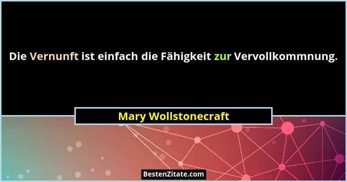 Die Vernunft ist einfach die Fähigkeit zur Vervollkommnung.... - Mary Wollstonecraft
