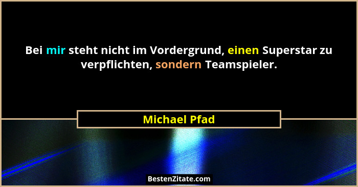 Bei mir steht nicht im Vordergrund, einen Superstar zu verpflichten, sondern Teamspieler.... - Michael Pfad