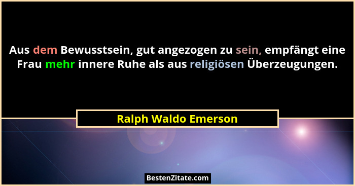 Aus dem Bewusstsein, gut angezogen zu sein, empfängt eine Frau mehr innere Ruhe als aus religiösen Überzeugungen.... - Ralph Waldo Emerson