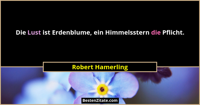 Die Lust ist Erdenblume, ein Himmelsstern die Pflicht.... - Robert Hamerling