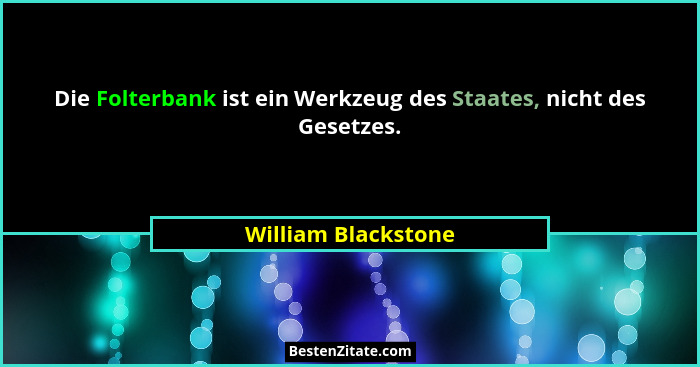 Die Folterbank ist ein Werkzeug des Staates, nicht des Gesetzes.... - William Blackstone
