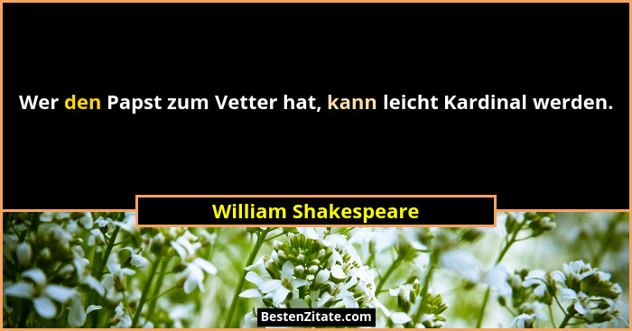 Wer den Papst zum Vetter hat, kann leicht Kardinal werden.... - William Shakespeare