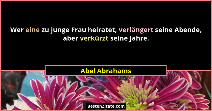 Wer eine zu junge Frau heiratet, verlängert seine Abende, aber verkürzt seine Jahre.... - Abel Abrahams