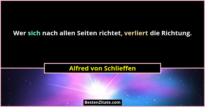 Wer sich nach allen Seiten richtet, verliert die Richtung.... - Alfred von Schlieffen