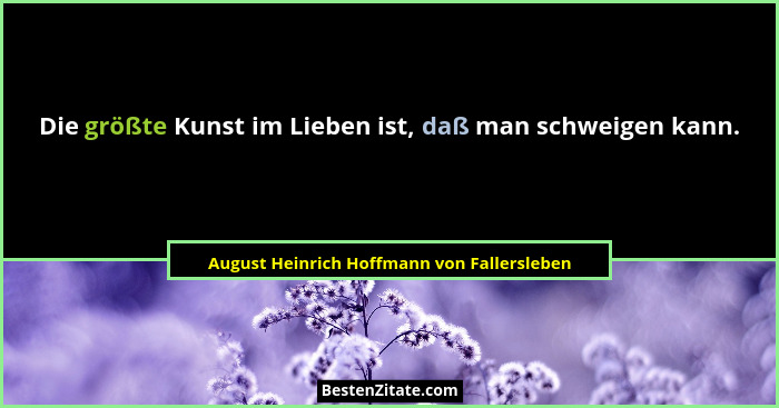 Die größte Kunst im Lieben ist, daß man schweigen kann.... - August Heinrich Hoffmann von Fallersleben