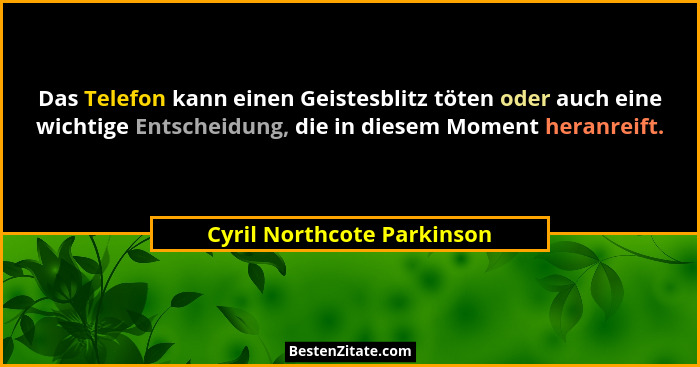 Das Telefon kann einen Geistesblitz töten oder auch eine wichtige Entscheidung, die in diesem Moment heranreift.... - Cyril Northcote Parkinson