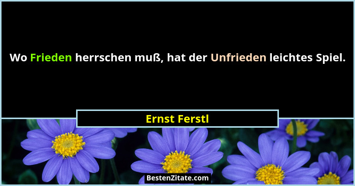Wo Frieden herrschen muß, hat der Unfrieden leichtes Spiel.... - Ernst Ferstl