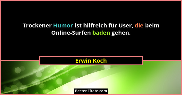 Trockener Humor ist hilfreich für User, die beim Online-Surfen baden gehen.... - Erwin Koch