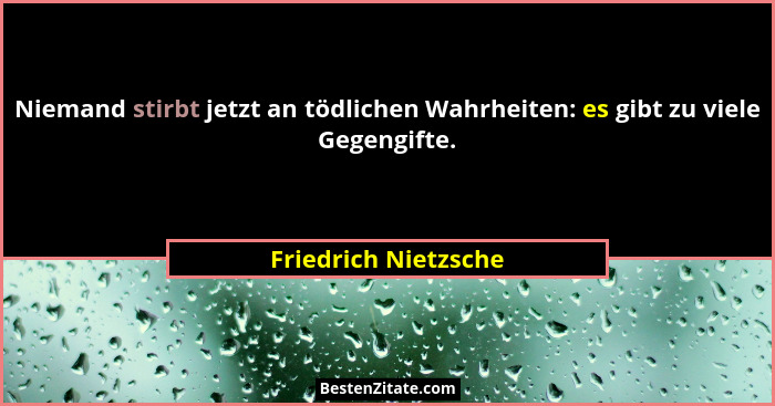 Niemand stirbt jetzt an tödlichen Wahrheiten: es gibt zu viele Gegengifte.... - Friedrich Nietzsche