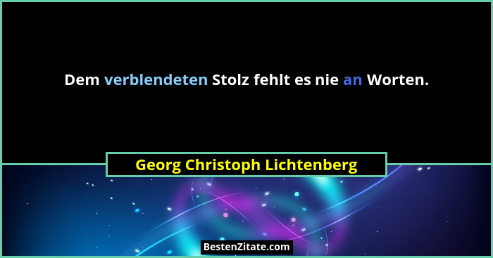 Dem verblendeten Stolz fehlt es nie an Worten.... - Georg Christoph Lichtenberg
