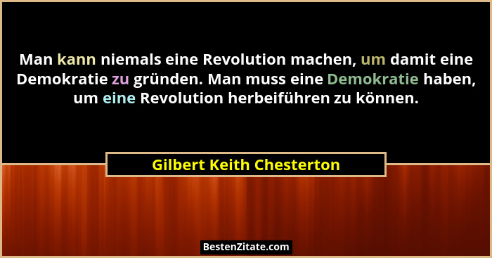 Man kann niemals eine Revolution machen, um damit eine Demokratie zu gründen. Man muss eine Demokratie haben, um eine Revol... - Gilbert Keith Chesterton