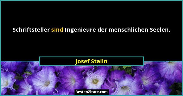 Schriftsteller sind Ingenieure der menschlichen Seelen.... - Josef Stalin