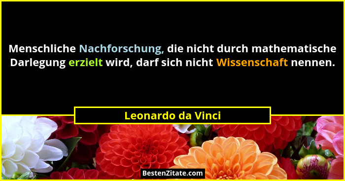 Menschliche Nachforschung, die nicht durch mathematische Darlegung erzielt wird, darf sich nicht Wissenschaft nennen.... - Leonardo da Vinci