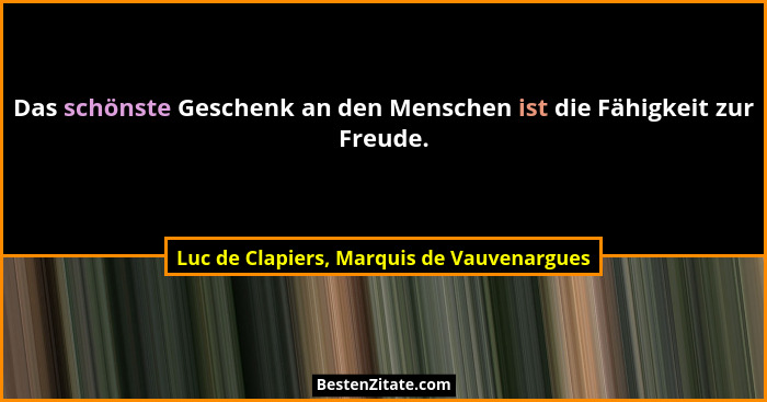 Das schönste Geschenk an den Menschen ist die Fähigkeit zur Freude.... - Luc de Clapiers, Marquis de Vauvenargues