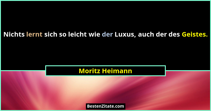 Nichts lernt sich so leicht wie der Luxus, auch der des Geistes.... - Moritz Heimann