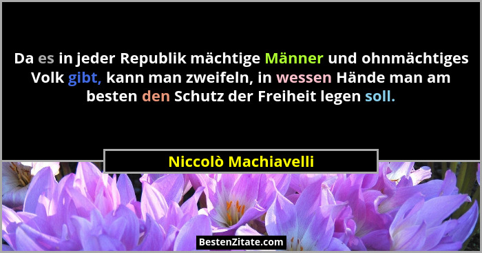 Da es in jeder Republik mächtige Männer und ohnmächtiges Volk gibt, kann man zweifeln, in wessen Hände man am besten den Schutz... - Niccolò Machiavelli