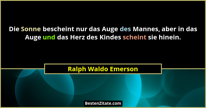 Die Sonne bescheint nur das Auge des Mannes, aber in das Auge und das Herz des Kindes scheint sie hinein.... - Ralph Waldo Emerson