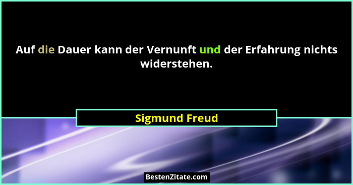 Auf die Dauer kann der Vernunft und der Erfahrung nichts widerstehen.... - Sigmund Freud
