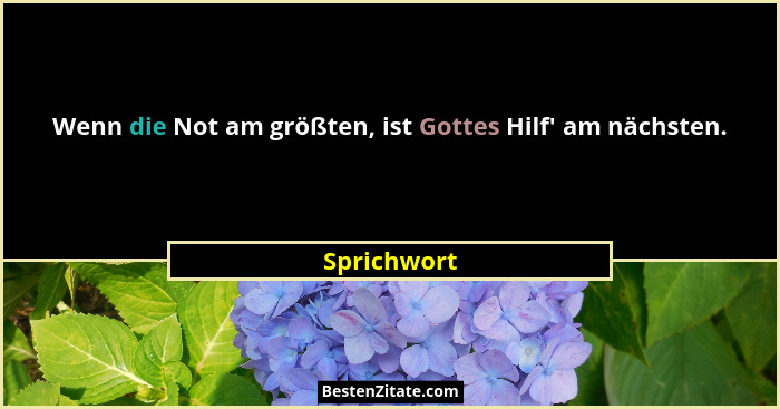 Wenn die Not am größten, ist Gottes Hilf' am nächsten.... - Sprichwort