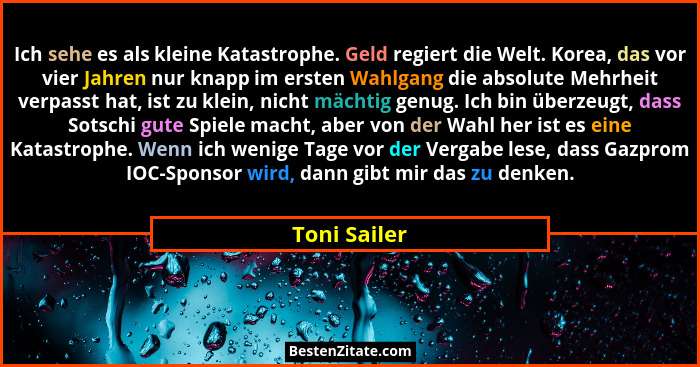 Ich sehe es als kleine Katastrophe. Geld regiert die Welt. Korea, das vor vier Jahren nur knapp im ersten Wahlgang die absolute Mehrheit... - Toni Sailer