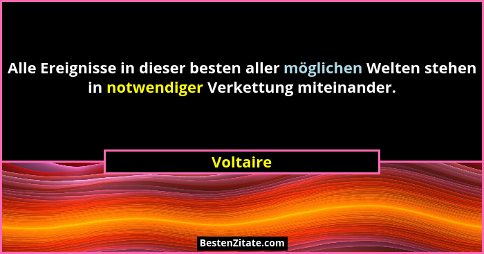 Alle Ereignisse in dieser besten aller möglichen Welten stehen in notwendiger Verkettung miteinander.... - Voltaire