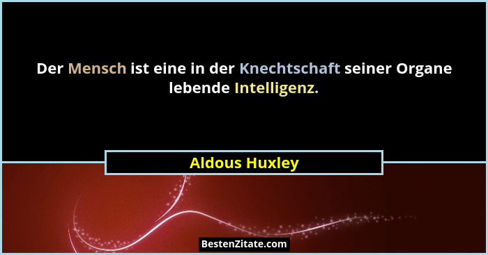 Der Mensch ist eine in der Knechtschaft seiner Organe lebende Intelligenz.... - Aldous Huxley