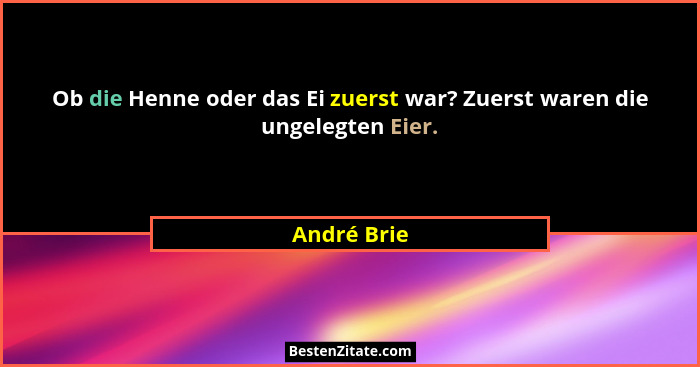 Ob die Henne oder das Ei zuerst war? Zuerst waren die ungelegten Eier.... - André Brie