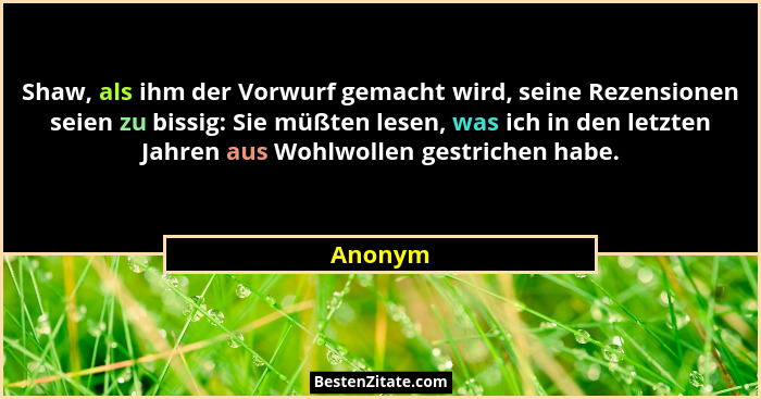 Shaw, als ihm der Vorwurf gemacht wird, seine Rezensionen seien zu bissig: Sie müßten lesen, was ich in den letzten Jahren aus Wohlwollen ges... - Anonym