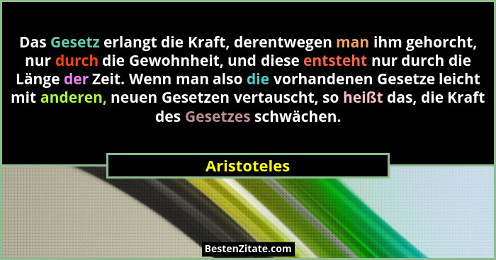 Das Gesetz erlangt die Kraft, derentwegen man ihm gehorcht, nur durch die Gewohnheit, und diese entsteht nur durch die Länge der Zeit. W... - Aristoteles